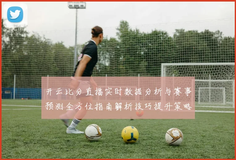 开云比分直播实时数据分析与赛事预测全方位指南解析技巧提升策略分享