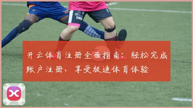 开云体育注册全面指南：轻松完成账户注册，享受极速体育体验