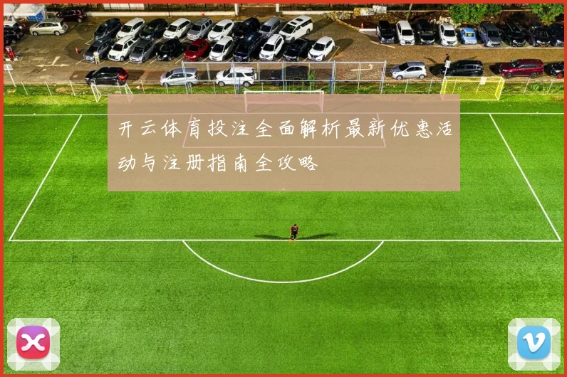 开云体育投注全面解析最新优惠活动与注册指南全攻略