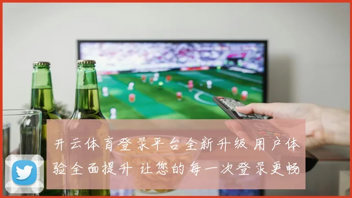 开云体育登录平台全新升级 用户体验全面提升 让您的每一次登录更畅快