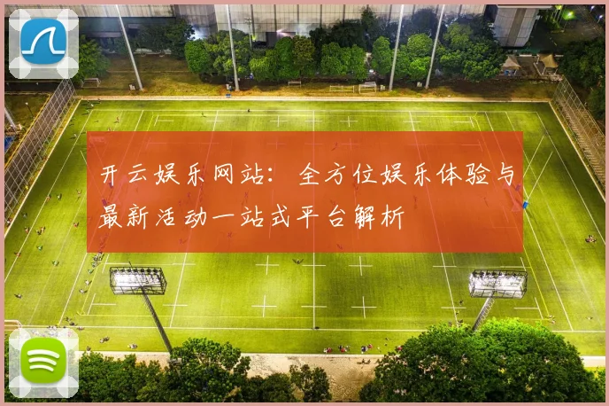 开云娱乐网站：全方位娱乐体验与最新活动一站式平台解析